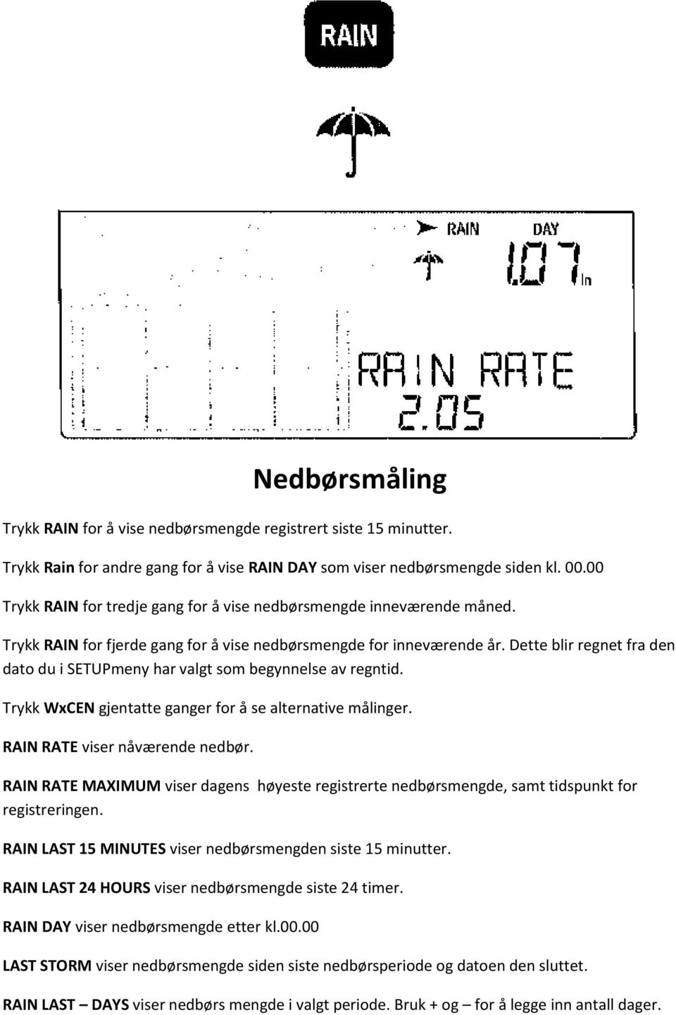 Dette blir regnet fra den dato du i SETUPmeny har valgt som begynnelse av regntid. Trykk WxCEN gjentatte ganger for å se alternative målinger. RAIN RATE viser nåværende nedbør.