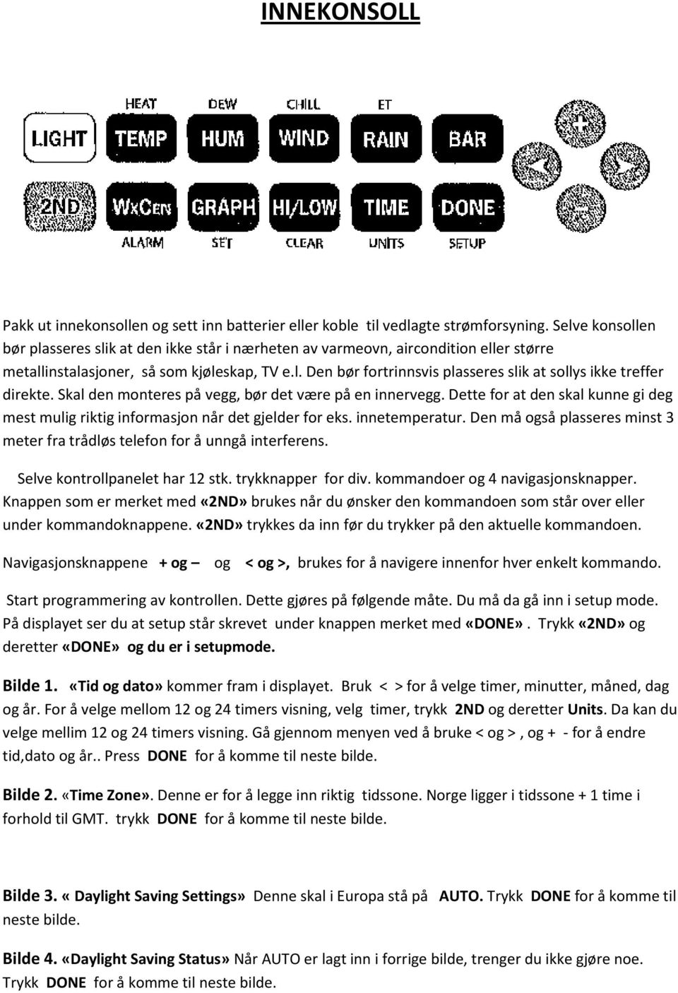 Skal den monteres på vegg, bør det være på en innervegg. Dette for at den skal kunne gi deg mest mulig riktig informasjon når det gjelder for eks. innetemperatur.