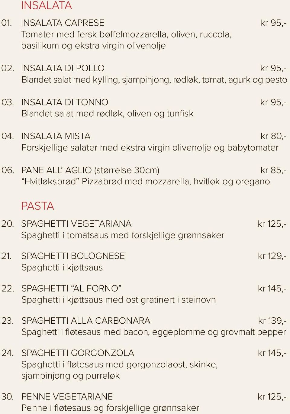 INSALATA MISTA kr 80,- Forskjellige salater med ekstra virgin olivenolje og babytomater 06. PANE ALL AGLIO (størrelse 30cm) kr 85,- Hvitløksbrød Pizzabrød med mozzarella, hvitløk og oregano PASTA 20.