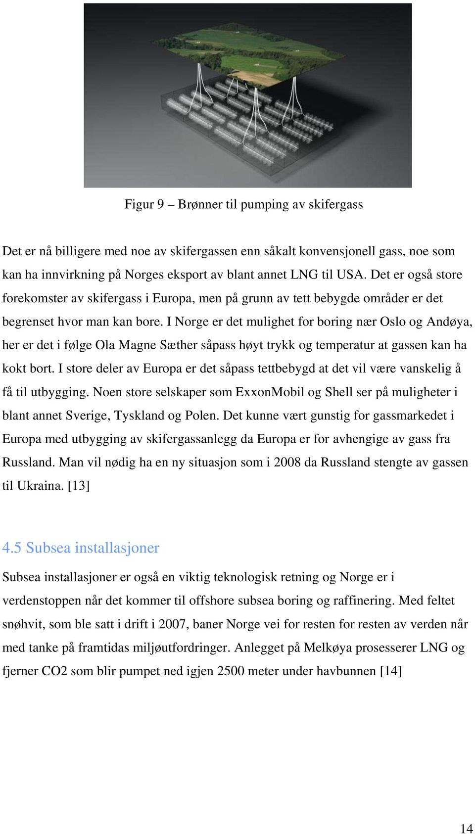 I Norge er det mulighet for boring nær Oslo og Andøya, her er det i følge Ola Magne Sæther såpass høyt trykk og temperatur at gassen kan ha kokt bort.