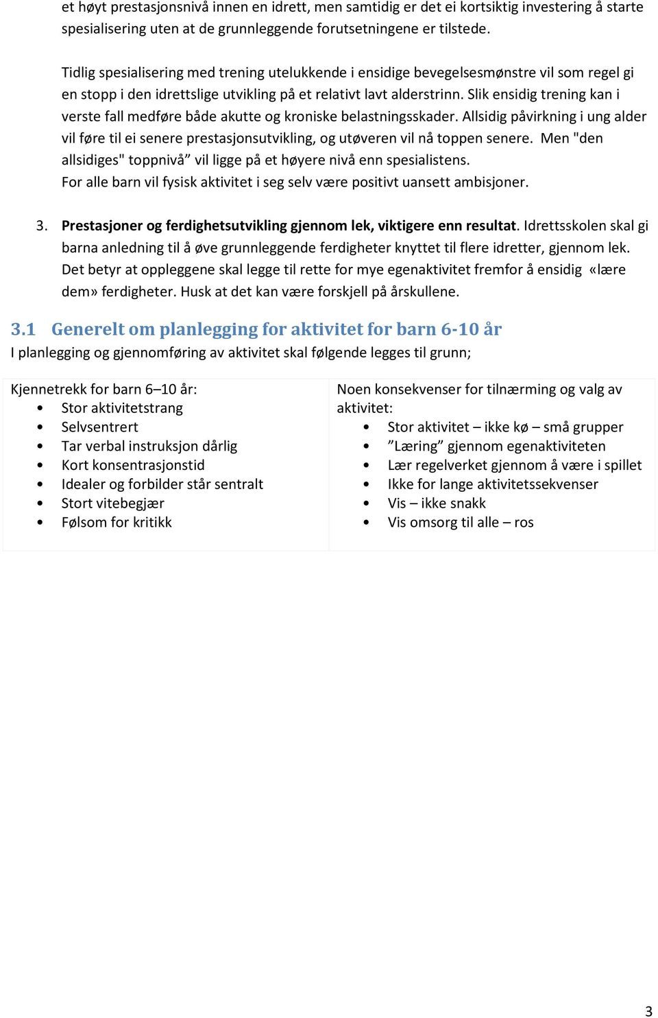 Slik ensidig trening kan i verste fall medføre både akutte og kroniske belastningsskader. Allsidig påvirkning i ung alder vil føre til ei senere prestasjonsutvikling, og utøveren vil nå toppen senere.