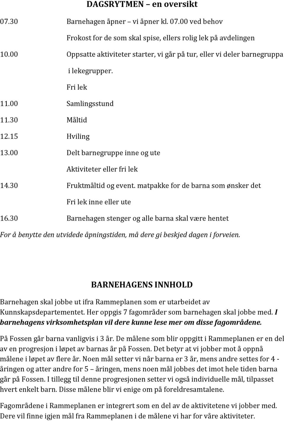 00 Delt barnegruppe inne og ute Aktiviteter eller fri lek 14.30 Fruktmåltid og event. matpakke for de barna som ønsker det Fri lek inne eller ute 16.