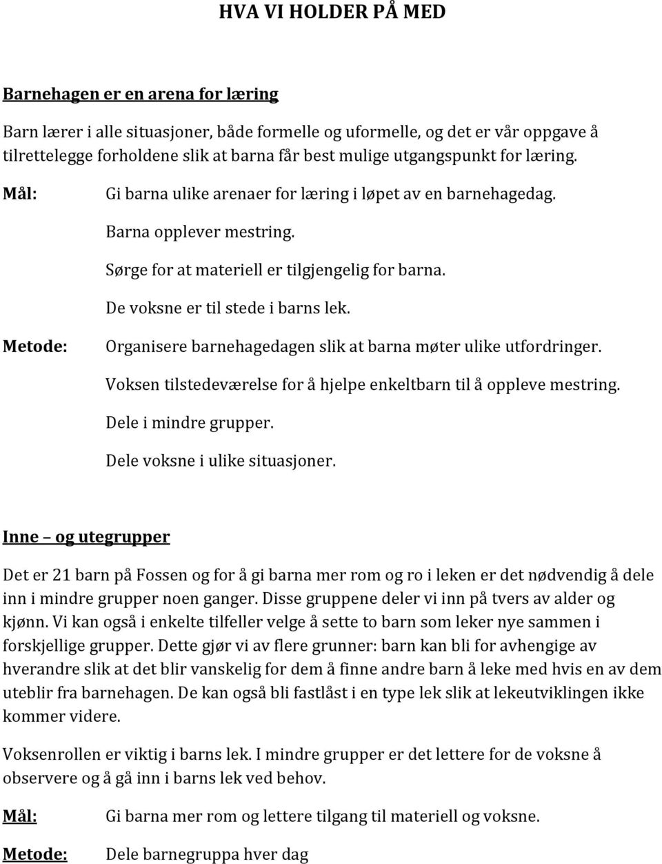 Organisere barnehagedagen slik at barna møter ulike utfordringer. Voksen tilstedeværelse for å hjelpe enkeltbarn til å oppleve mestring. Dele i mindre grupper. Dele voksne i ulike situasjoner.