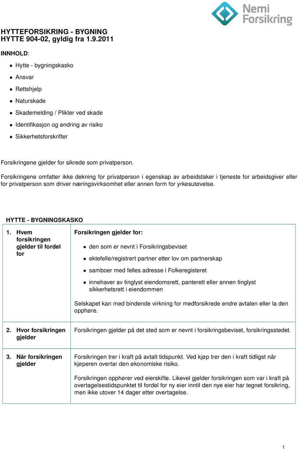 2011 INNHOLD: Hytte - bygningskasko Ansvar Rettshjelp Naturskade Skademelding / Plikter ved skade Identifikasjon og endring av risiko Sikkerhetsforskrifter Forsikringene gjelder for sikrede som