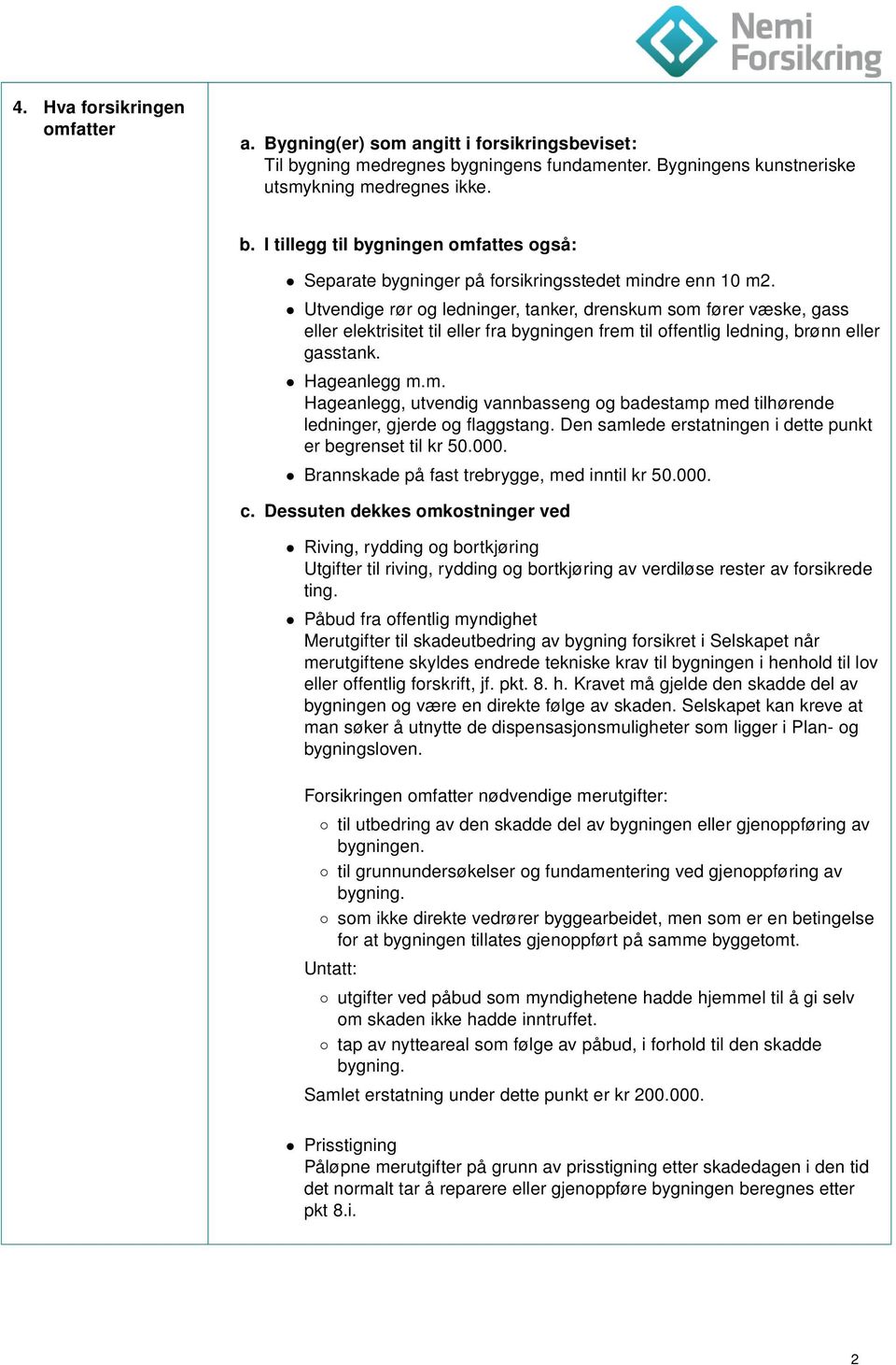 Den samlede erstatningen i dette punkt er begrenset til kr 50.000. Brannskade på fast trebrygge, med inntil kr 50.000. c.