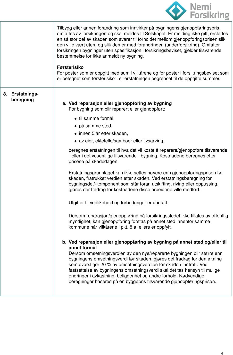 Omfatter forsikringen bygninger uten spesifikasjon i forsikringsbeviset, gjelder tilsvarende bestemmelse for ikke anmeldt ny bygning.