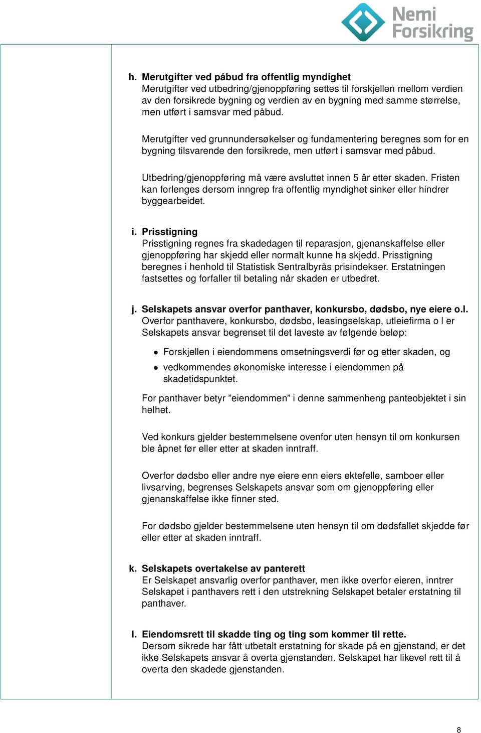 Utbedring/gjenoppføring må være avsluttet innen 5 år etter skaden. Fristen kan forlenges dersom inngrep fra offentlig myndighet sinker eller hindrer byggearbeidet. i. Prisstigning Prisstigning regnes fra skadedagen til reparasjon, gjenanskaffelse eller gjenoppføring har skjedd eller normalt kunne ha skjedd.