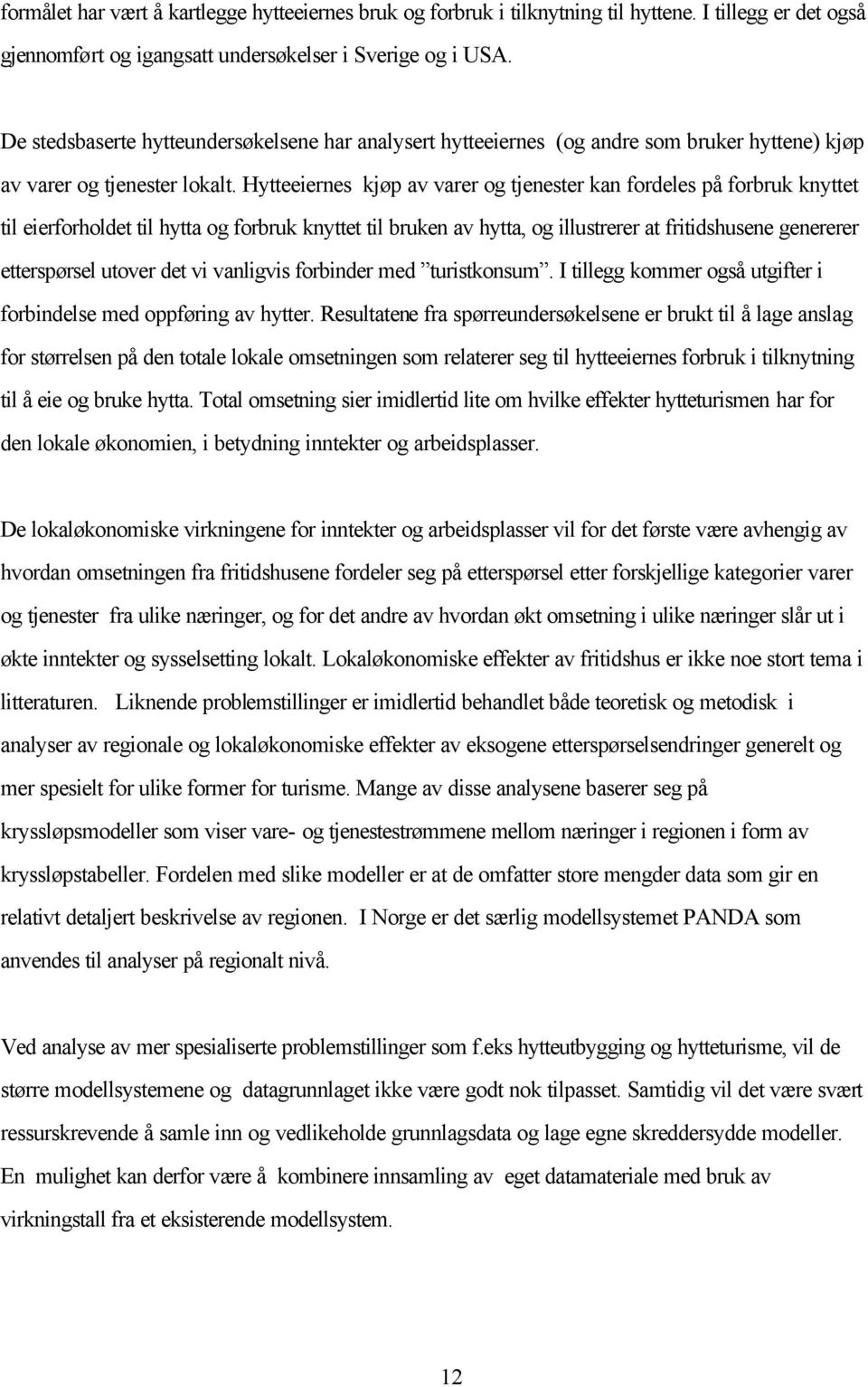 Hytteeiernes kjøp av varer og tjenester kan fordeles på forbruk knyttet til eierforholdet til hytta og forbruk knyttet til bruken av hytta, og illustrerer at fritidshusene genererer etterspørsel