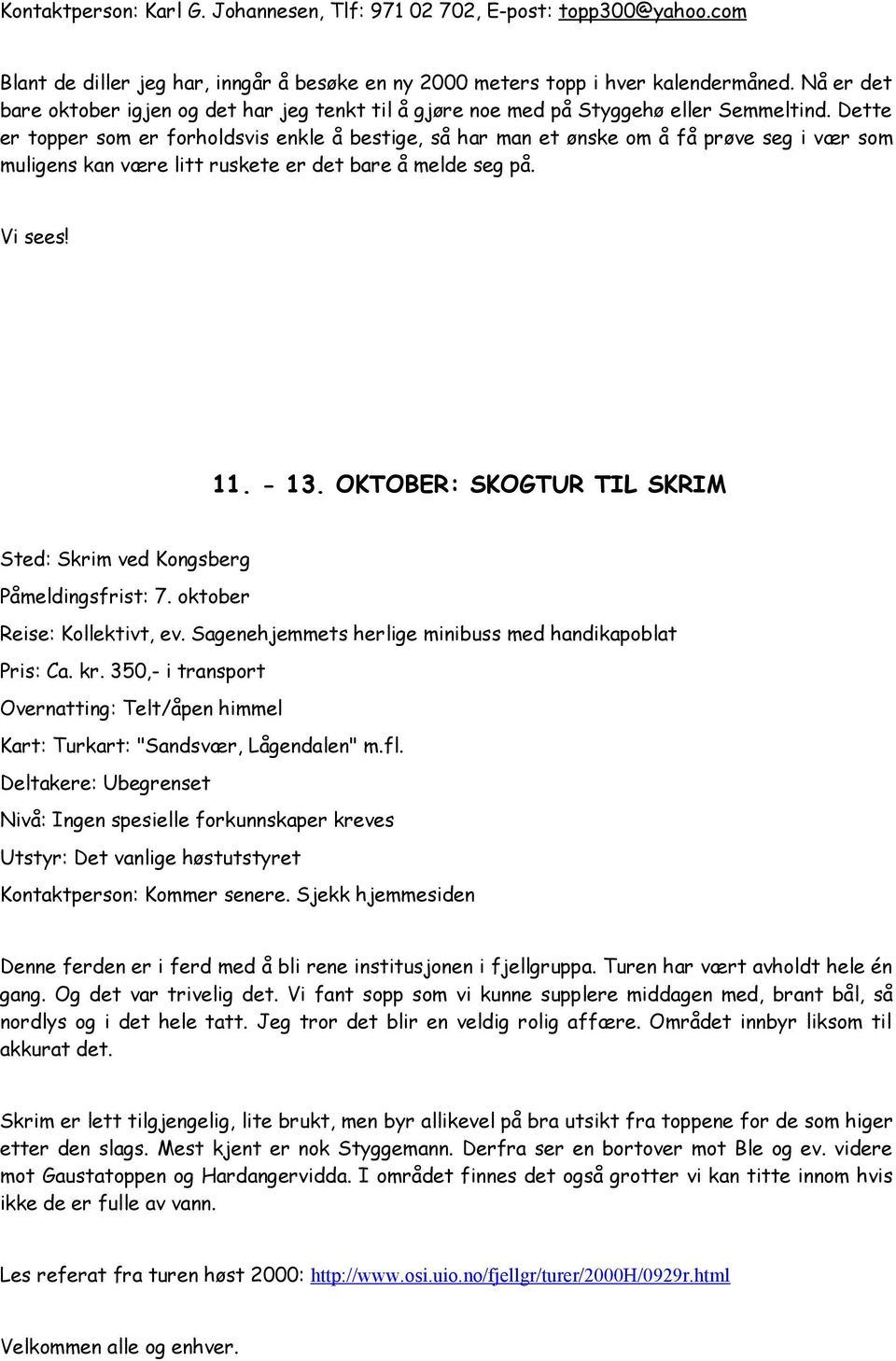 Dette er topper som er forholdsvis enkle å bestige, så har man et ønske om å få prøve seg i vær som muligens kan være litt ruskete er det bare å melde seg på. Vi sees! 11. - 13.