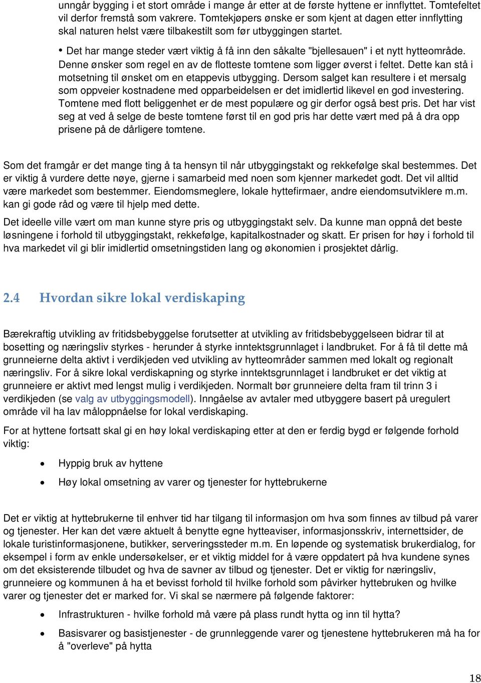 Det har mange steder vært viktig å få inn den såkalte "bjellesauen" i et nytt hytteområde. Denne ønsker som regel en av de flotteste tomtene som ligger øverst i feltet.