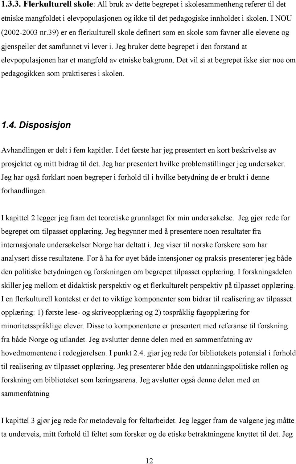 Jeg bruker dette begrepet i den forstand at elevpopulasjonen har et mangfold av etniske bakgrunn. Det vil si at begrepet ikke sier noe om pedagogikken som praktiseres i skolen. 1.4.