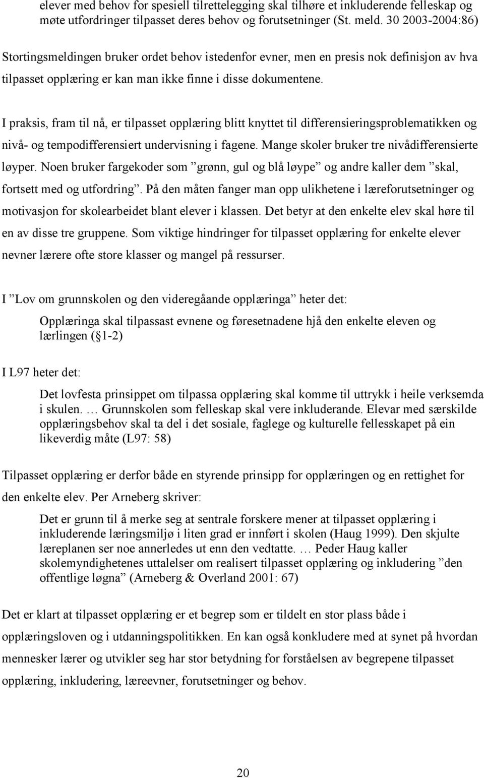 I praksis, fram til nå, er tilpasset opplæring blitt knyttet til differensieringsproblematikken og nivå- og tempodifferensiert undervisning i fagene. Mange skoler bruker tre nivådifferensierte løyper.