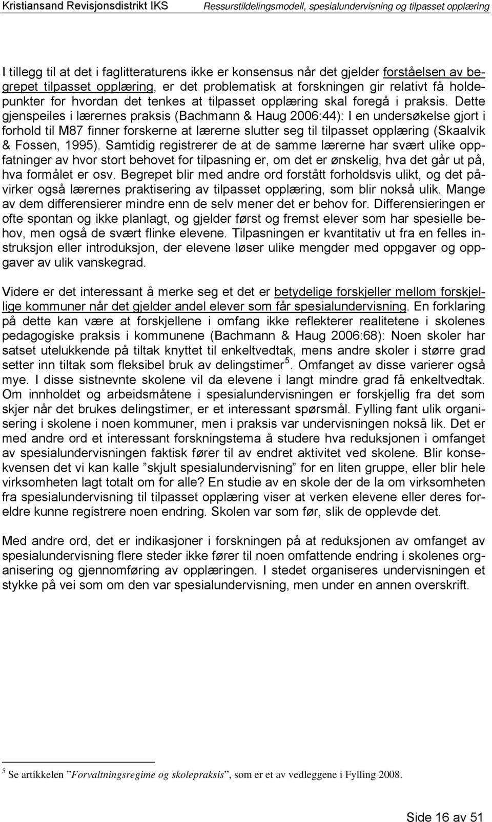 Dette gjenspeiles i lærernes praksis (Bachmann & Haug 2006:44): I en undersøkelse gjort i forhold til M87 finner forskerne at lærerne slutter seg til tilpasset opplæring (Skaalvik & Fossen, 1995).