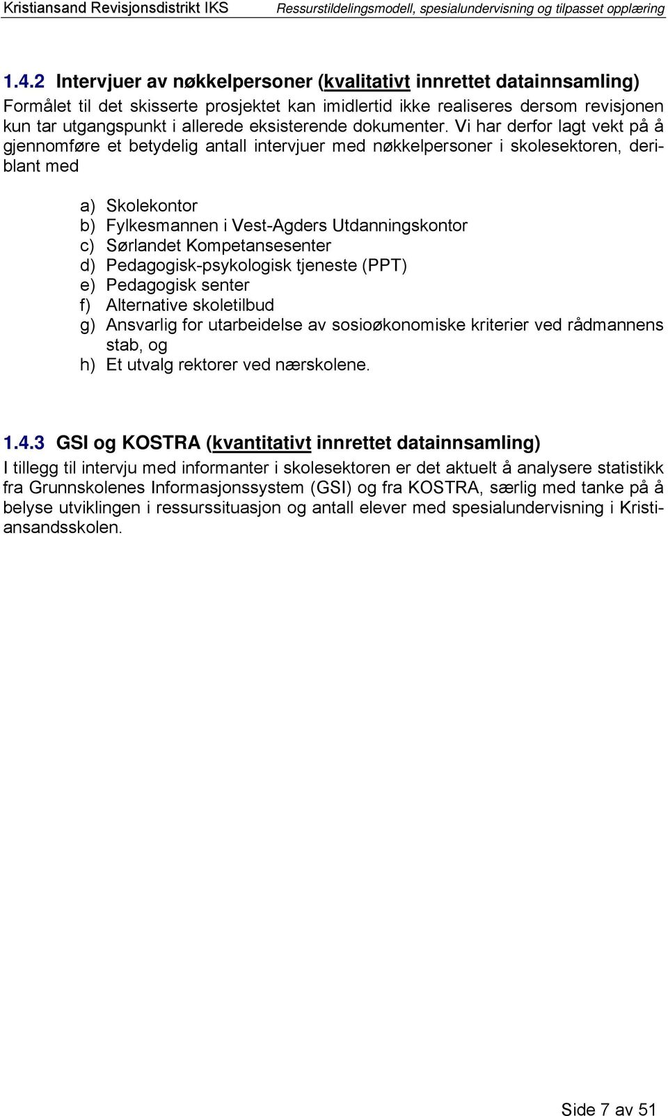 Vi har derfor lagt vekt på å gjennomføre et betydelig antall intervjuer med nøkkelpersoner i skolesektoren, deriblant med a) Skolekontor b) Fylkesmannen i Vest-Agders Utdanningskontor c) Sørlandet