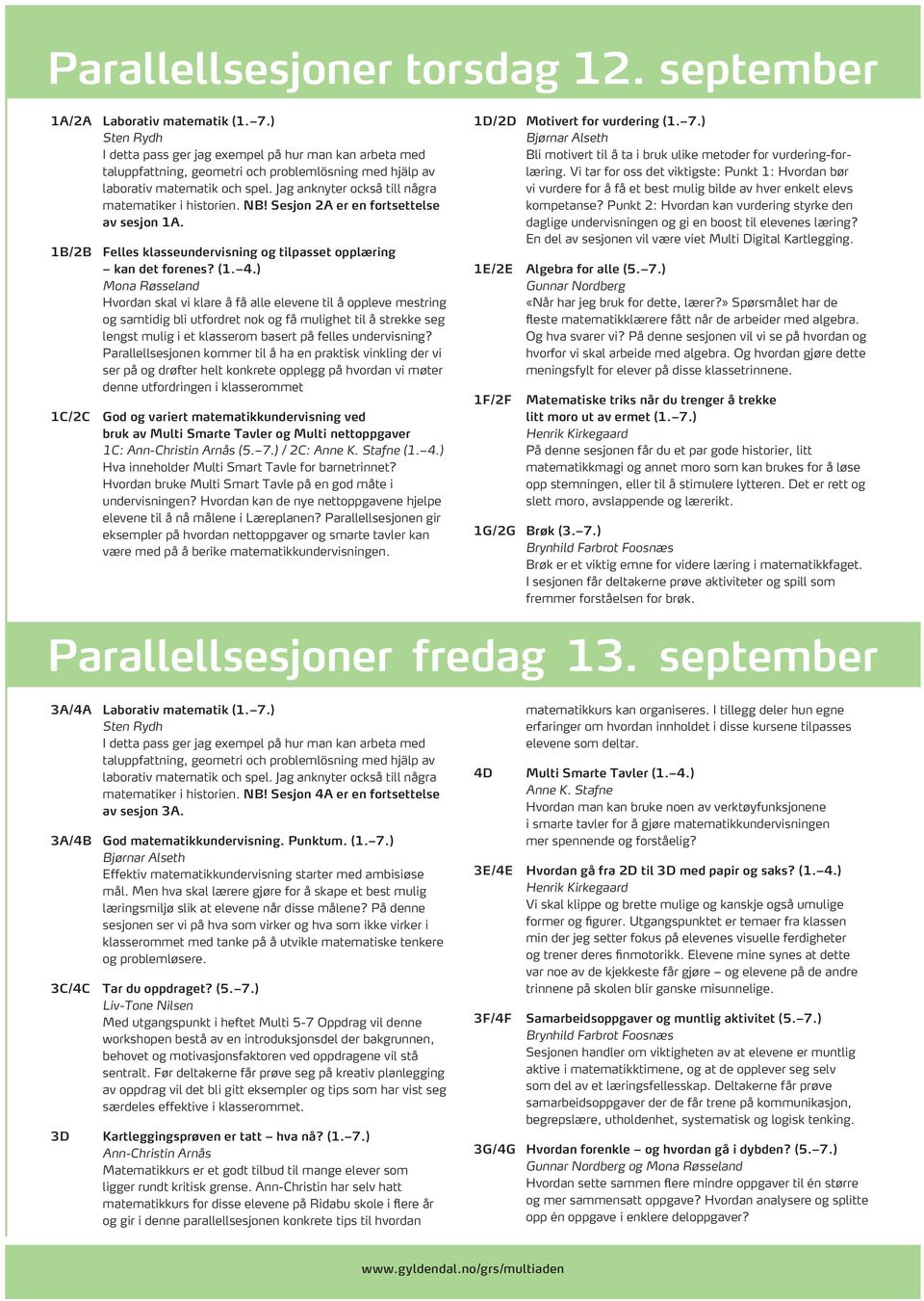 Jag anknyter också till några matematiker i historien. NB! Sesjon 2A er en fortsettelse av sesjon 1A. 1B/2B Felles klasseundervisning og tilpasset opplæring kan det forenes? (1. 4.