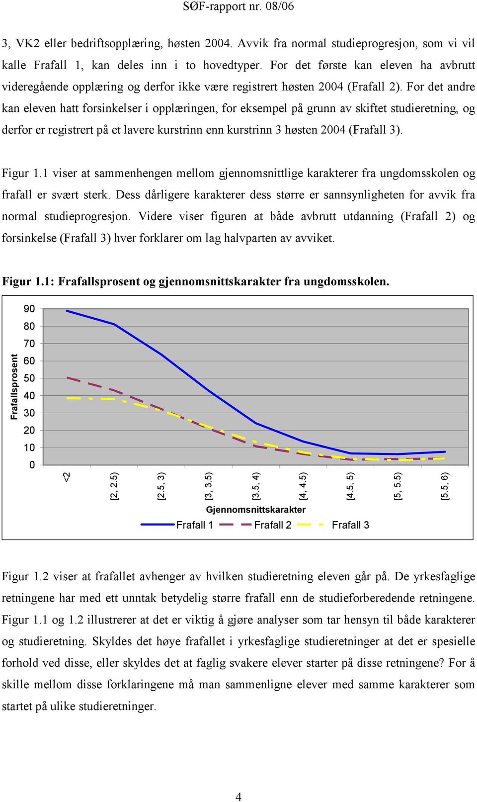 For det andre kan eleven hatt forsinkelser i opplæringen, for eksempel på grunn av skiftet studieretning, og derfor er registrert på et lavere kurstrinn enn kurstrinn 3 høsten 2004 (Frafall 3).