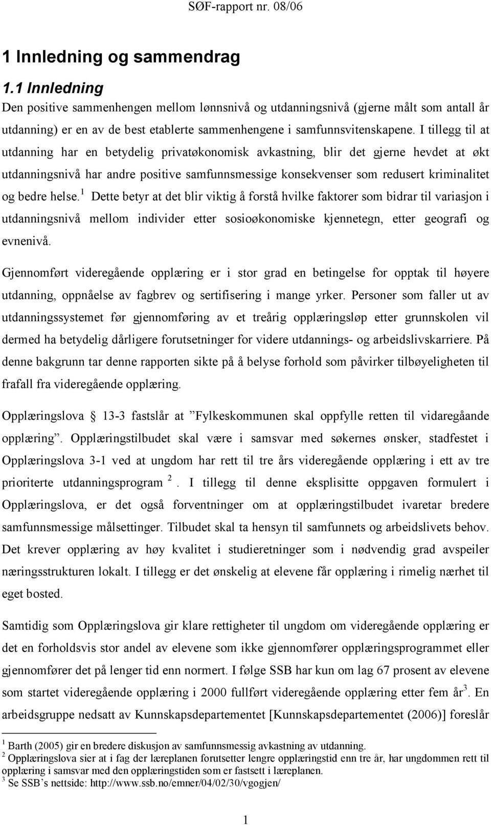 I tillegg til at utdanning har en betydelig privatøkonomisk avkastning, blir det gjerne hevdet at økt utdanningsnivå har andre positive samfunnsmessige konsekvenser som redusert kriminalitet og bedre