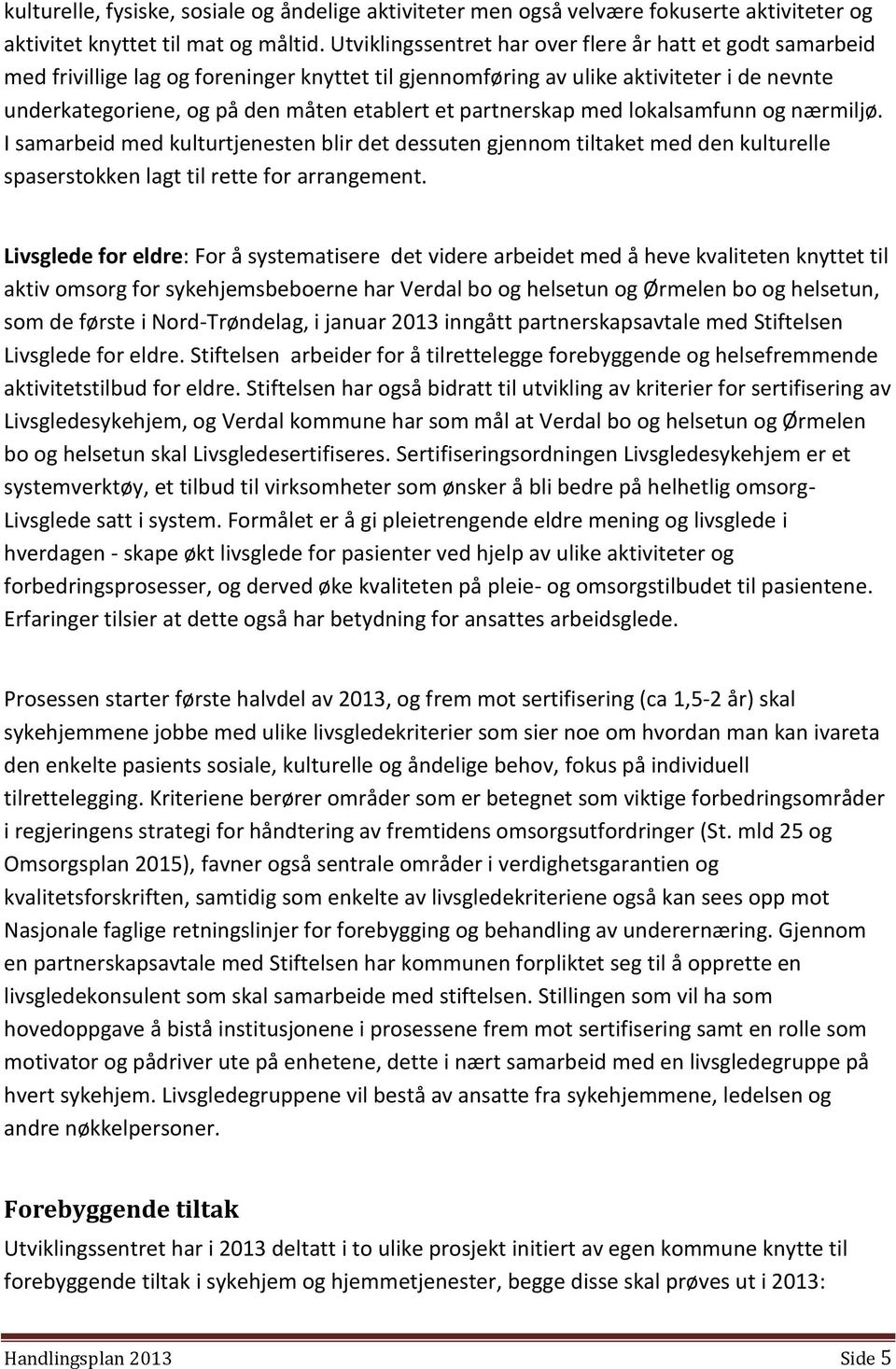 partnerskap med lokalsamfunn og nærmiljø. I samarbeid med kulturtjenesten blir det dessuten gjennom tiltaket med den kulturelle spaserstokken lagt til rette for arrangement.