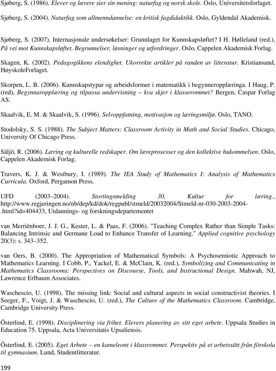 Oslo, Cappelen Akademisk Forlag. Skagen, K. (2002). Pedagogikkens elendighet. Ukorrekte artikler på randen av litteratur. Kristiansand, HøyskoleForlaget. Skorpen, L. B. (2006).