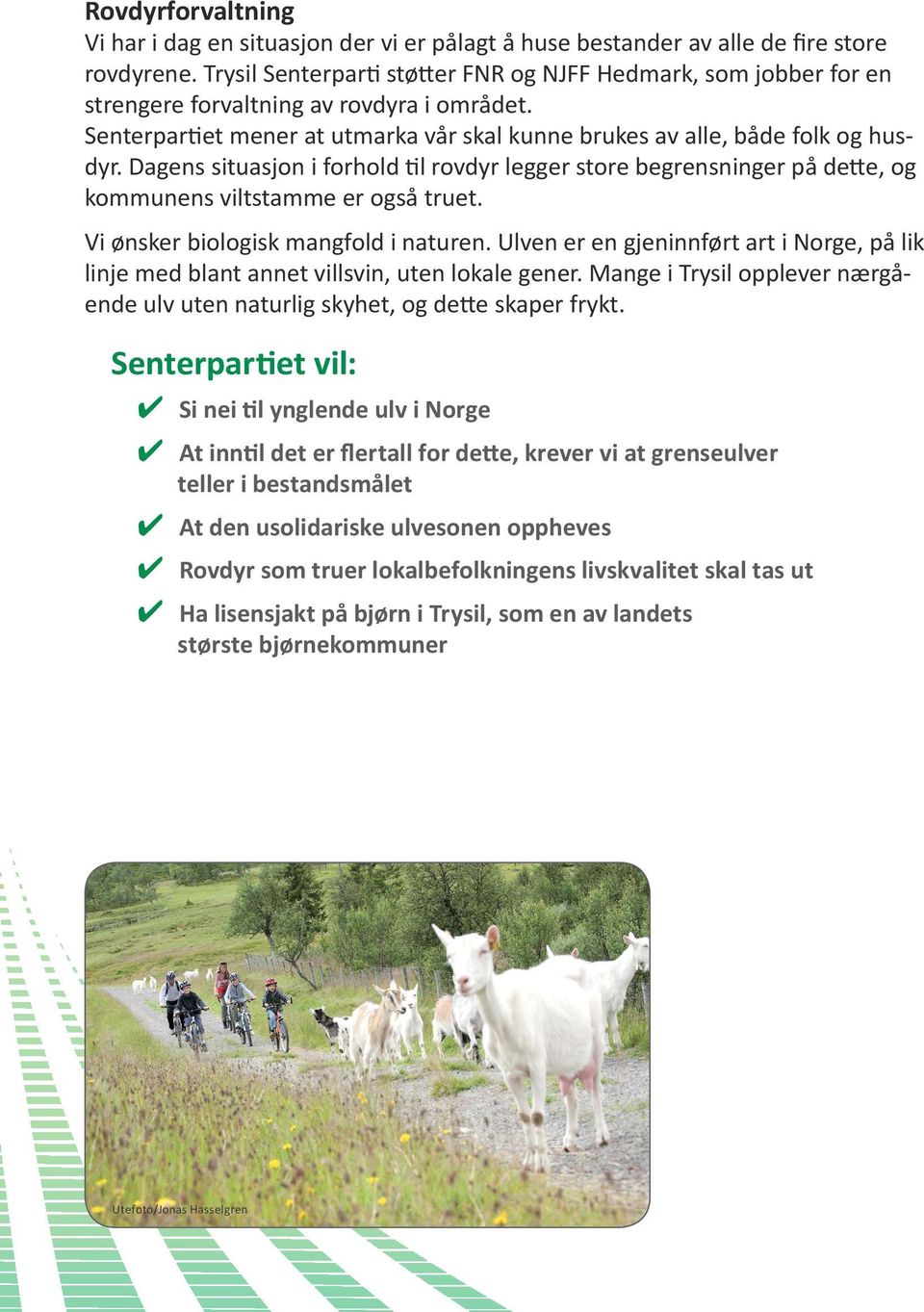 Dagens situasjon i forhold til rovdyr legger store begrensninger på dette, og kommunens viltstamme er også truet. Vi ønsker biologisk mangfold i naturen.