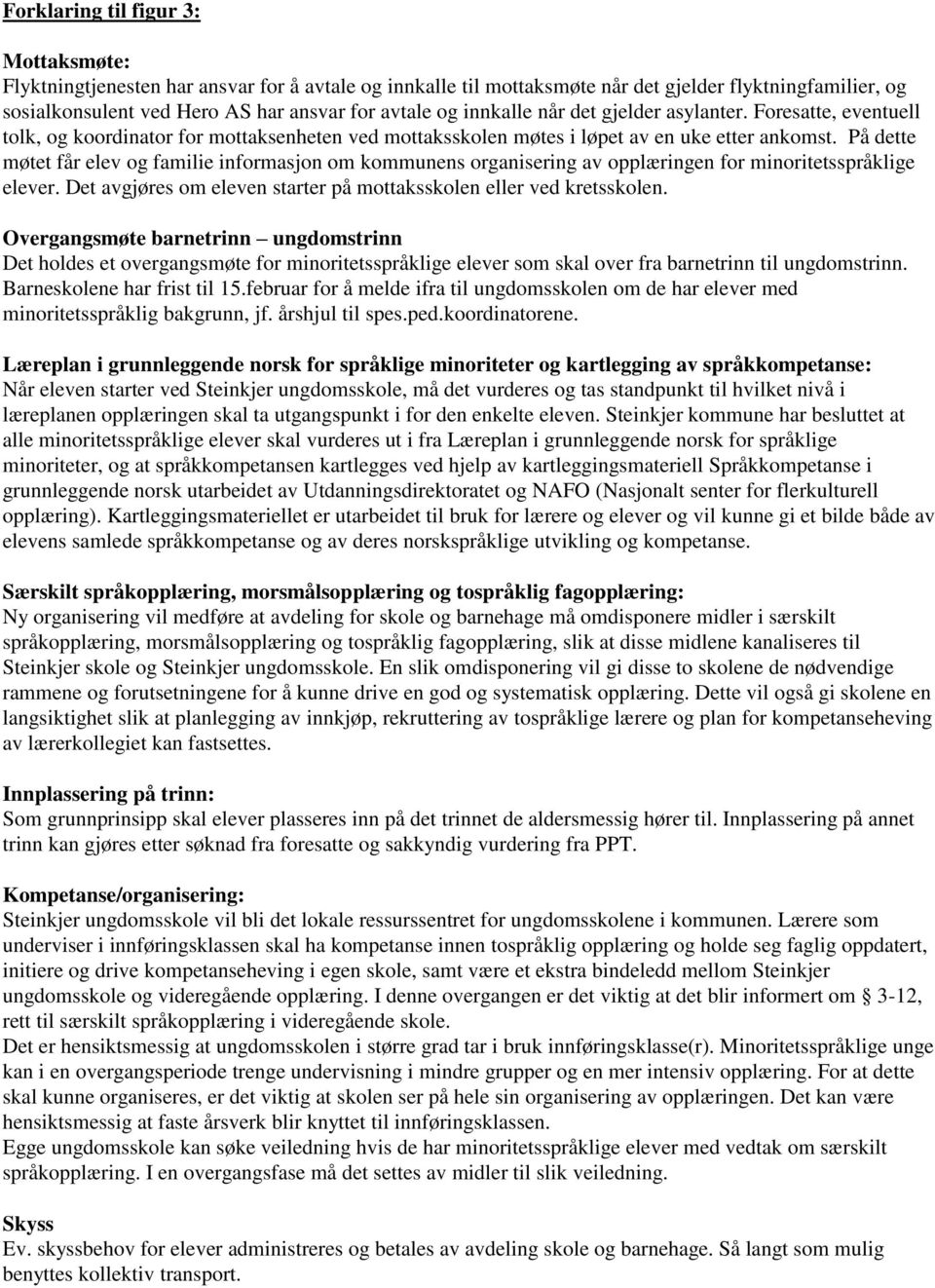 På dette møtet får elev og familie informasjon om kommunens organisering av opplæringen for minoritetsspråklige elever. Det avgjøres om eleven starter på mottaksskolen eller ved kretsskolen.