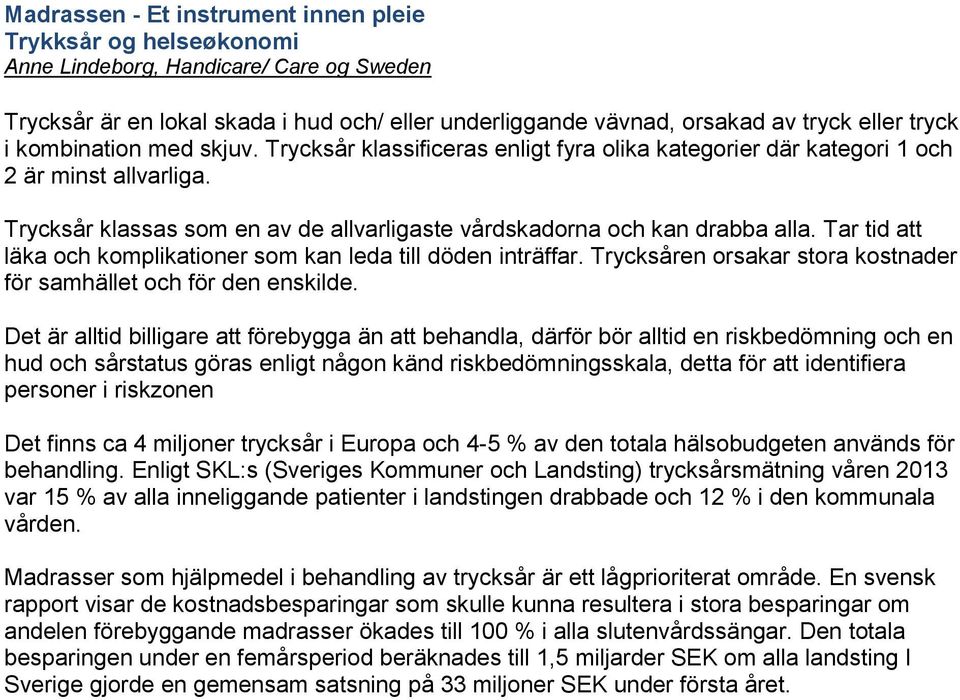 Tar tid att läka och komplikationer som kan leda till döden inträffar. Trycksåren orsakar stora kostnader för samhället och för den enskilde.