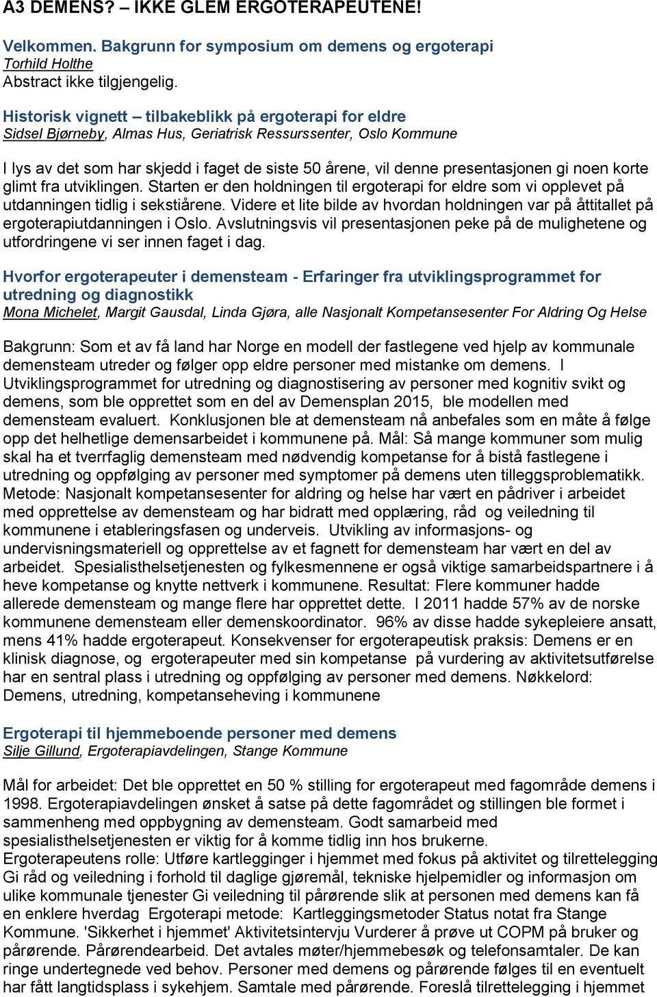 presentasjonen gi noen korte glimt fra utviklingen. Starten er den holdningen til ergoterapi for eldre som vi opplevet på utdanningen tidlig i sekstiårene.