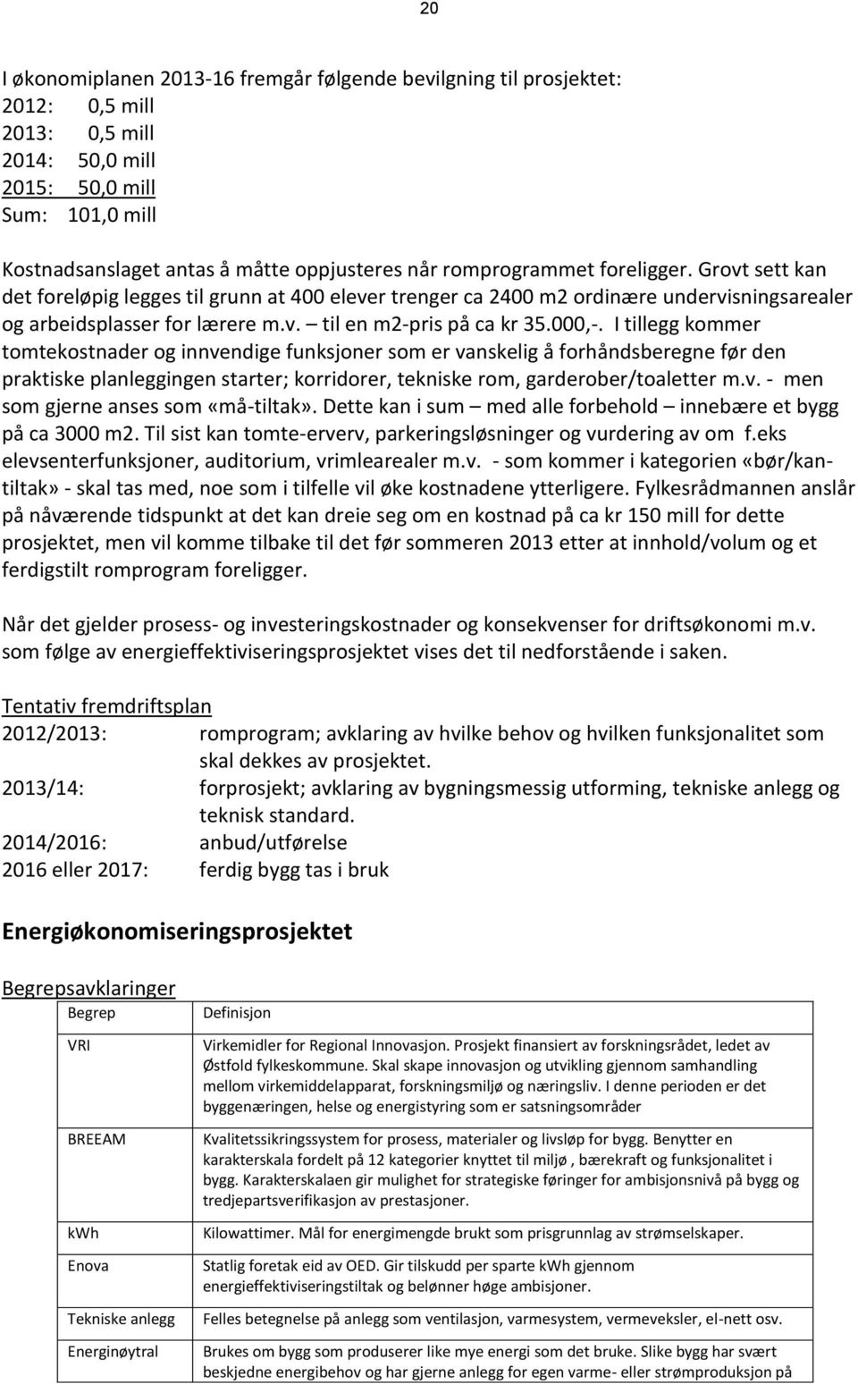 000,-. I tillegg kommer tomtekostnader og innvendige funksjoner som er vanskelig å forhåndsberegne før den praktiske planleggingen starter; korridorer, tekniske rom, garderober/toaletter m.v. - men som gjerne anses som «må-tiltak».