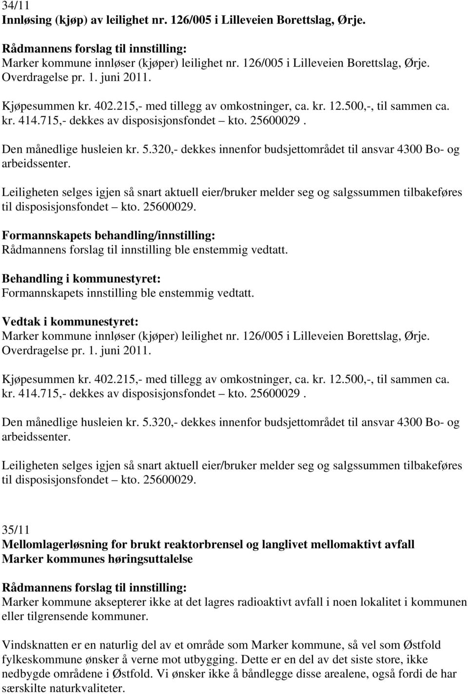 320,- dekkes innenfor budsjettområdet til ansvar 4300 Bo- og arbeidssenter. Leiligheten selges igjen så snart aktuell eier/bruker melder seg og salgssummen tilbakeføres til disposisjonsfondet kto.