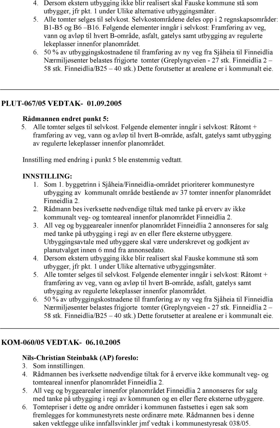 Følgende elementer inngår i selvkost: Framføring av veg, vann og avløp til hvert B-område, asfalt, gatelys samt utbygging av regulerte lekeplasser innenfor planområdet. 6.