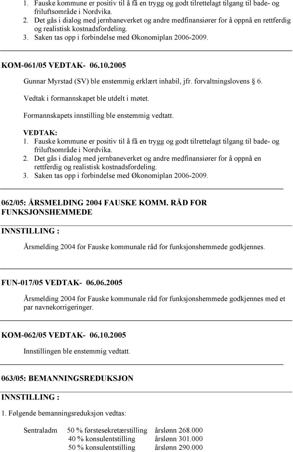 10.2005 Gunnar Myrstad (SV) ble enstemmig erklært inhabil, jfr. forvaltningslovens 6. Vedtak i formannskapet ble utdelt i møtet. Formannskapets innstilling ble enstemmig vedtatt.