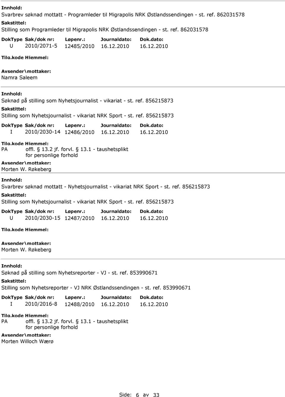 ref. 856215873 Stilling som Nyhetsjournalist - vikariat NRK Sport - st. ref. 856215873 2010/2030-15 12487/2010 Morten W. Røkeberg Søknad på stilling som Nyhetsreporter - VJ - st. ref. 853990671 Stilling som Nyhetsreporter - VJ NRK Østlandssendingen - st.