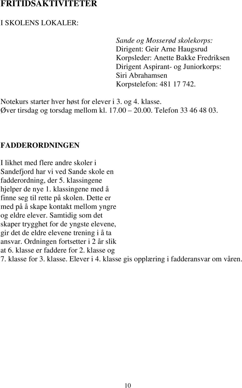 FADDERORDNINGEN I likhet med flere andre skoler i Sandefjord har vi ved Sande skole en fadderordning, der 5. klassingene hjelper de nye 1. klassingene med å finne seg til rette på skolen.