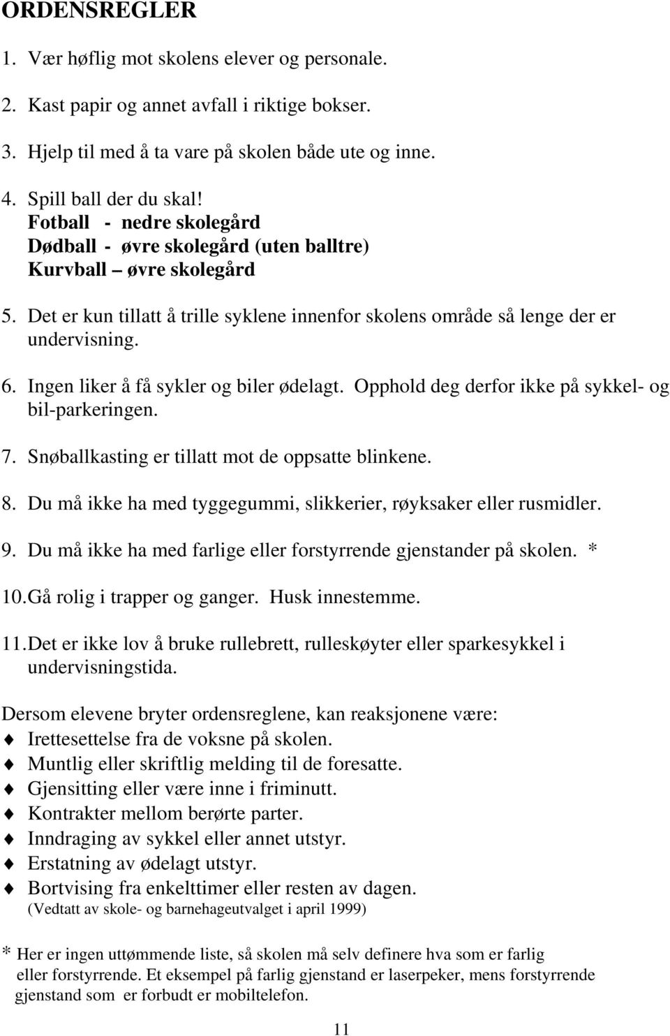 Ingen liker å få sykler og biler ødelagt. Opphold deg derfor ikke på sykkel- og bil-parkeringen. 7. Snøballkasting er tillatt mot de oppsatte blinkene. 8.