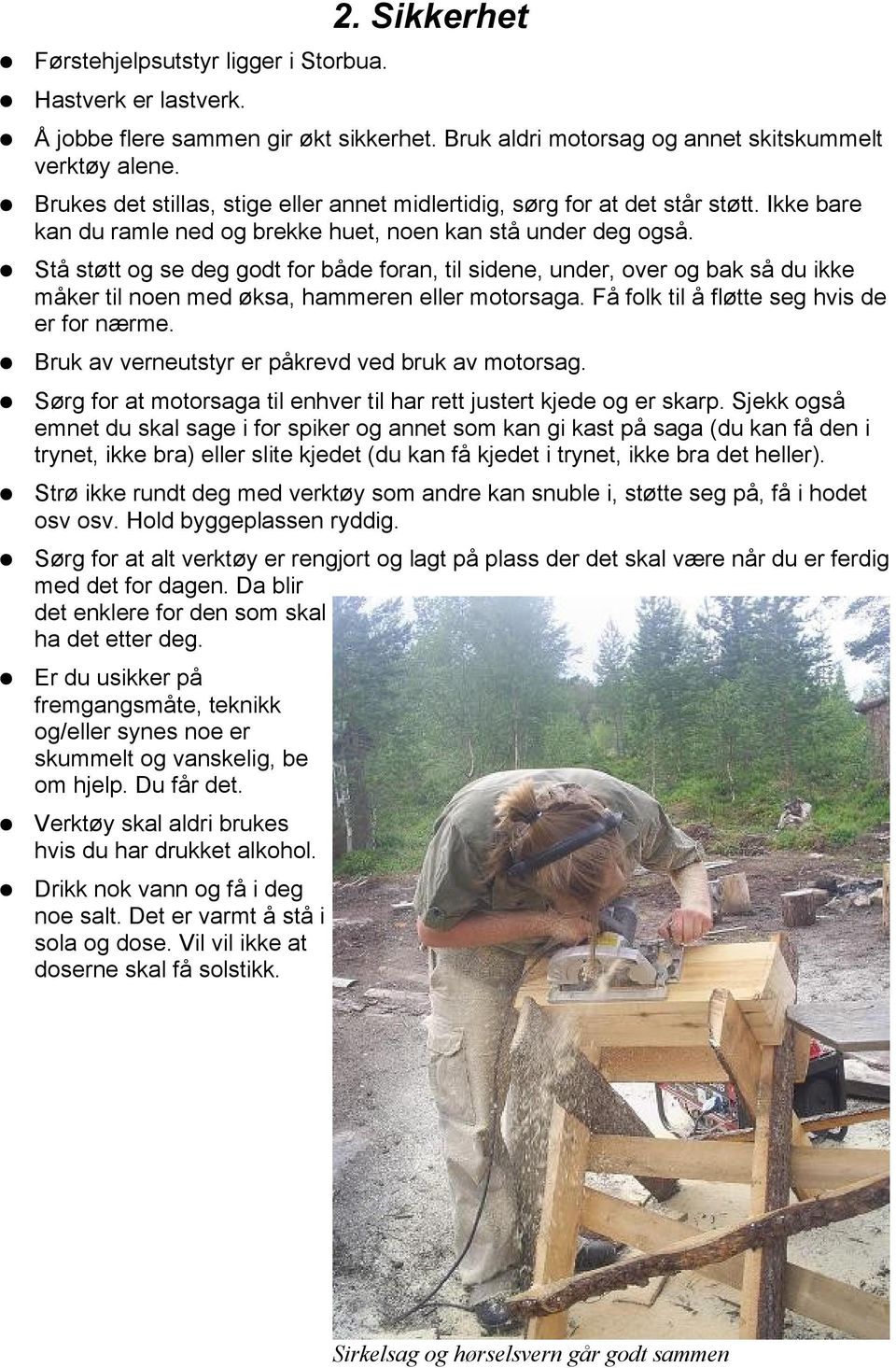 Stå støtt og se deg godt for både foran, til sidene, under, over og bak så du ikke måker til noen med øksa, hammeren eller motorsaga. Få folk til å fløtte seg hvis de er for nærme.