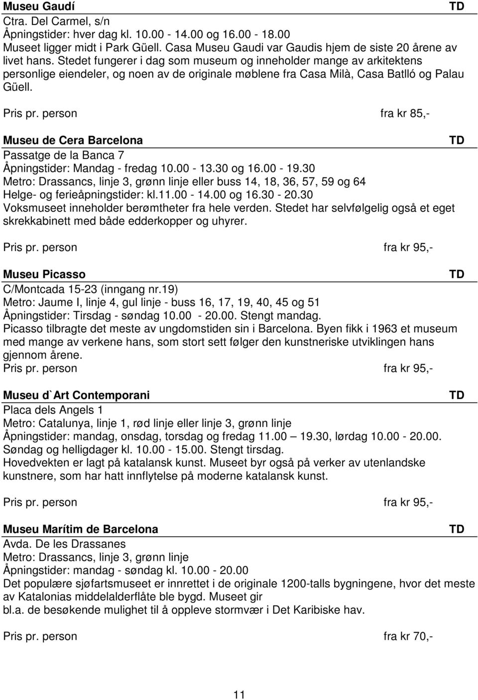 person fra kr 85,- Museu de Cera Barcelona Passatge de la Banca 7 Åpningstider: Mandag - fredag 10.00-13.30 og 16.00-19.