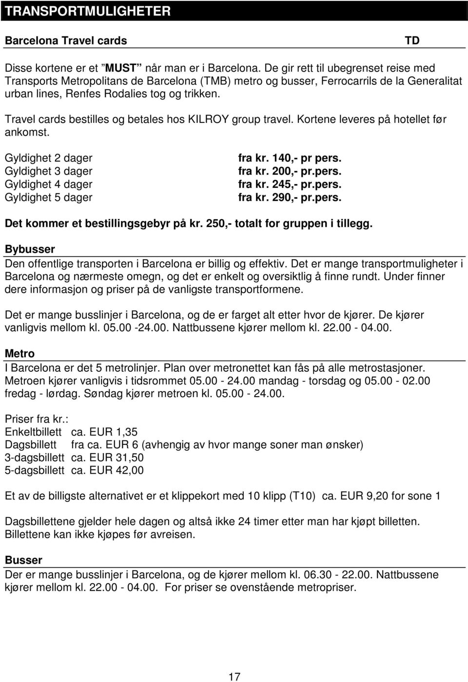 Travel cards bestilles og betales hos KILROY group travel. Kortene leveres på hotellet før ankomst. Gyldighet 2 dager Gyldighet 3 dager Gyldighet 4 dager Gyldighet 5 dager fra kr. 140,- pr pers.