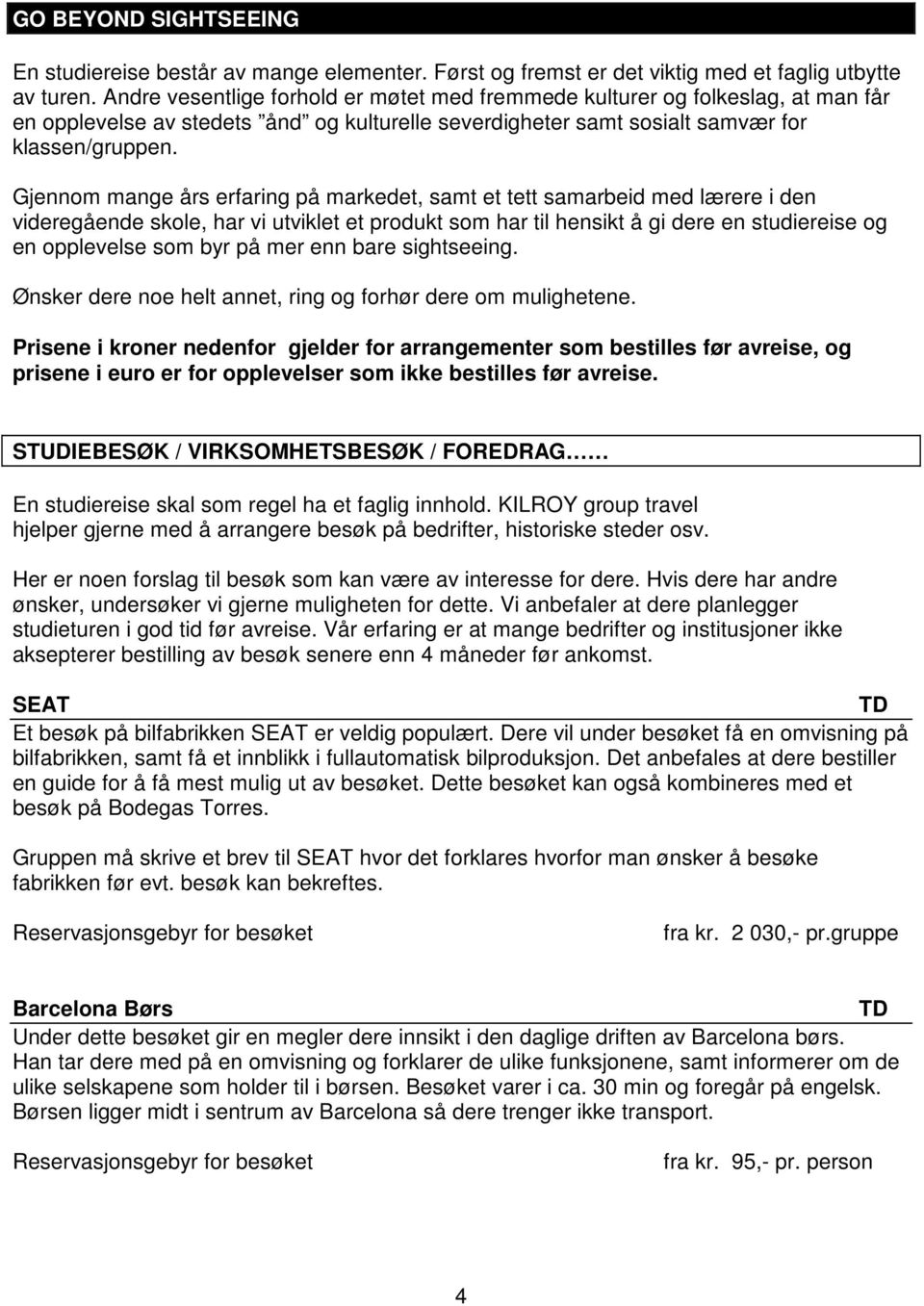 Gjennom mange års erfaring på markedet, samt et tett samarbeid med lærere i den videregående skole, har vi utviklet et produkt som har til hensikt å gi dere en studiereise og en opplevelse som byr på