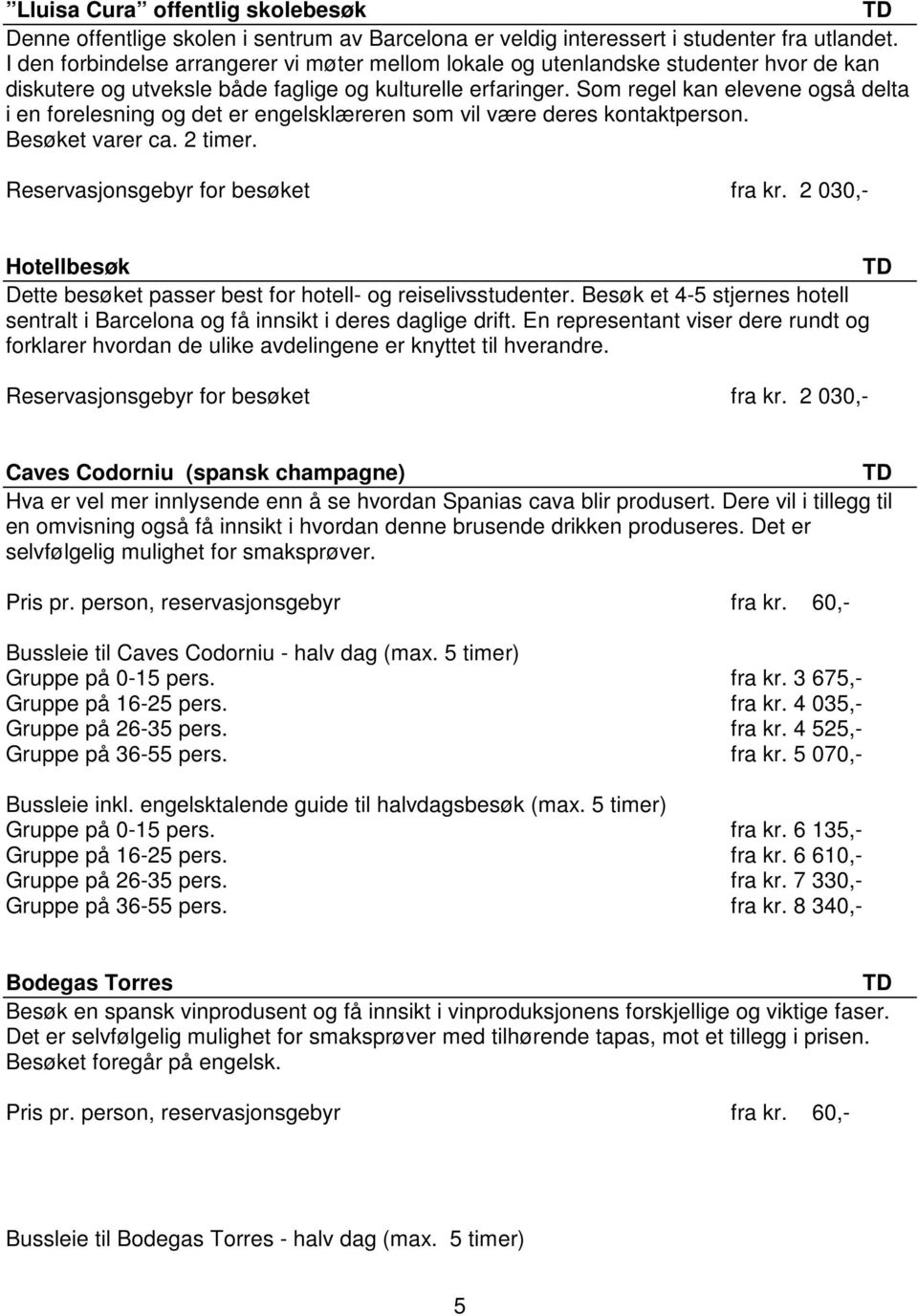 Som regel kan elevene også delta i en forelesning og det er engelsklæreren som vil være deres kontaktperson. Besøket varer ca. 2 timer. Reservasjonsgebyr for besøket fra kr.