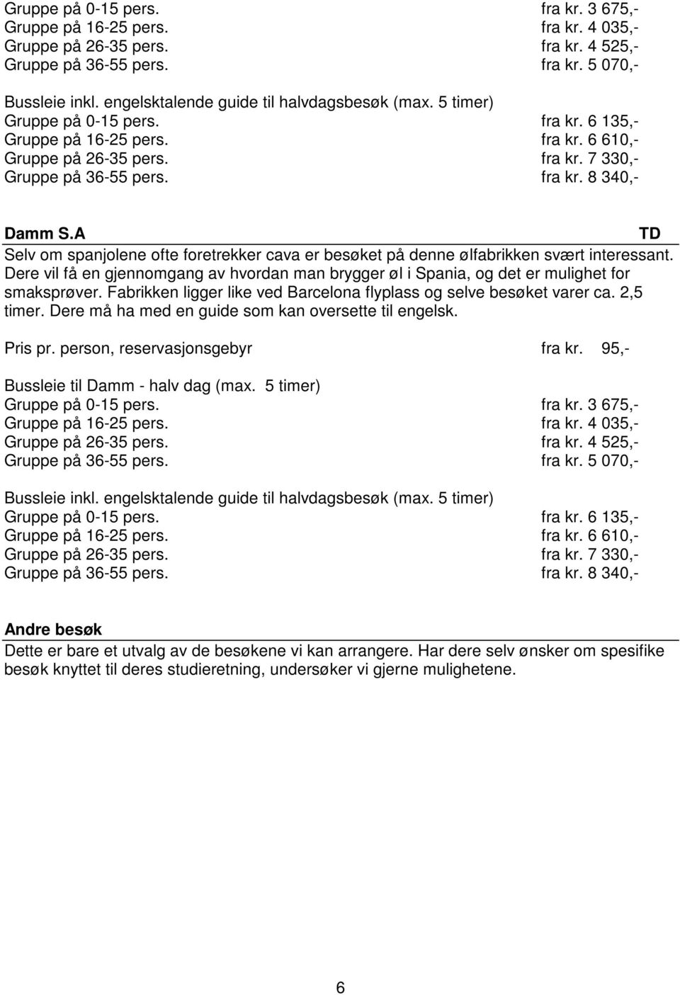 A Selv om spanjolene ofte foretrekker cava er besøket på denne ølfabrikken svært interessant. Dere vil få en gjennomgang av hvordan man brygger øl i Spania, og det er mulighet for smaksprøver.