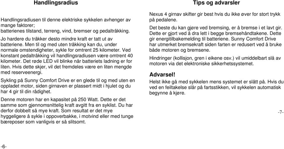 Ved konstant pedaltråkking vil handlingsradiusen være omtrent 40 kilometer. Det røde LED vil blinke når batteriets ladning er for liten.