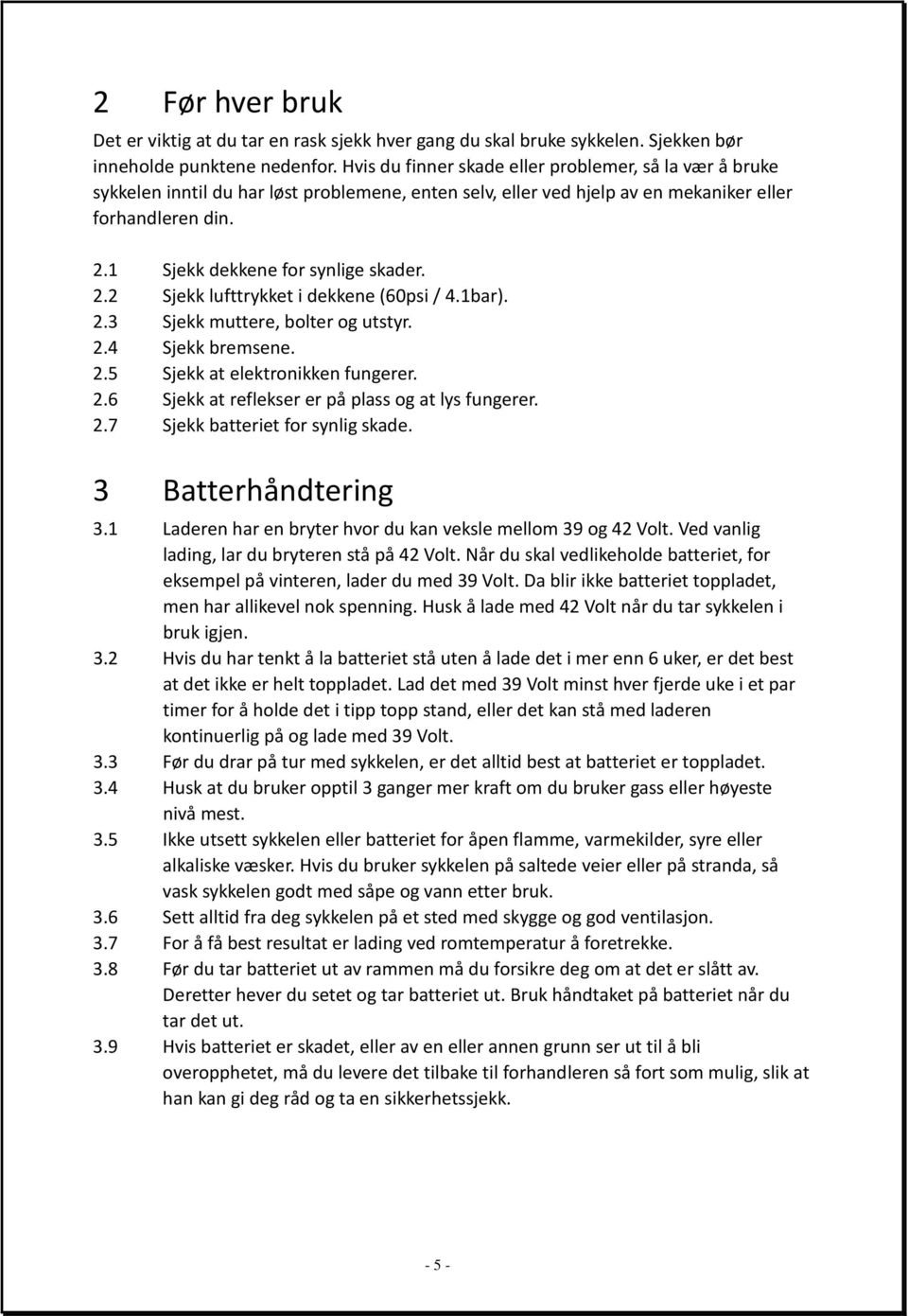 1 Sjekk dekkene for synlige skader. 2.2 Sjekk lufttrykket i dekkene (60psi/ 4.1bar). 2.3 Sjekk muttere, bolter og utstyr. 2.4 Sjekk bremsene. 2.5 Sjekk at elektronikken fungerer. 2.6 Sjekk at reflekser er på plass og at lys fungerer.