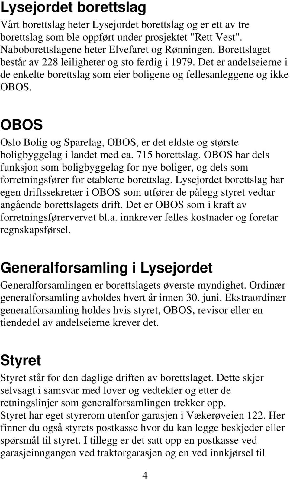 OBOS Oslo Bolig og Sparelag, OBOS, er det eldste og største boligbyggelag i landet med ca. 715 borettslag.