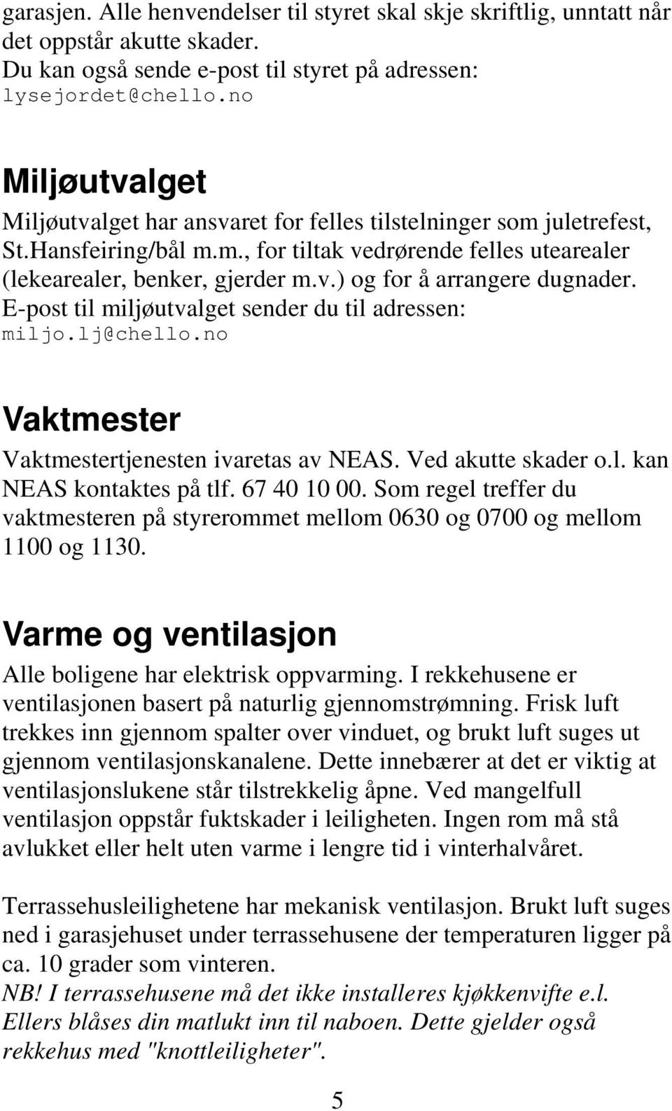 E-post til miljøutvalget sender du til adressen: miljo.lj@chello.no Vaktmester Vaktmestertjenesten ivaretas av NEAS. Ved akutte skader o.l. kan NEAS kontaktes på tlf. 67 40 10 00.