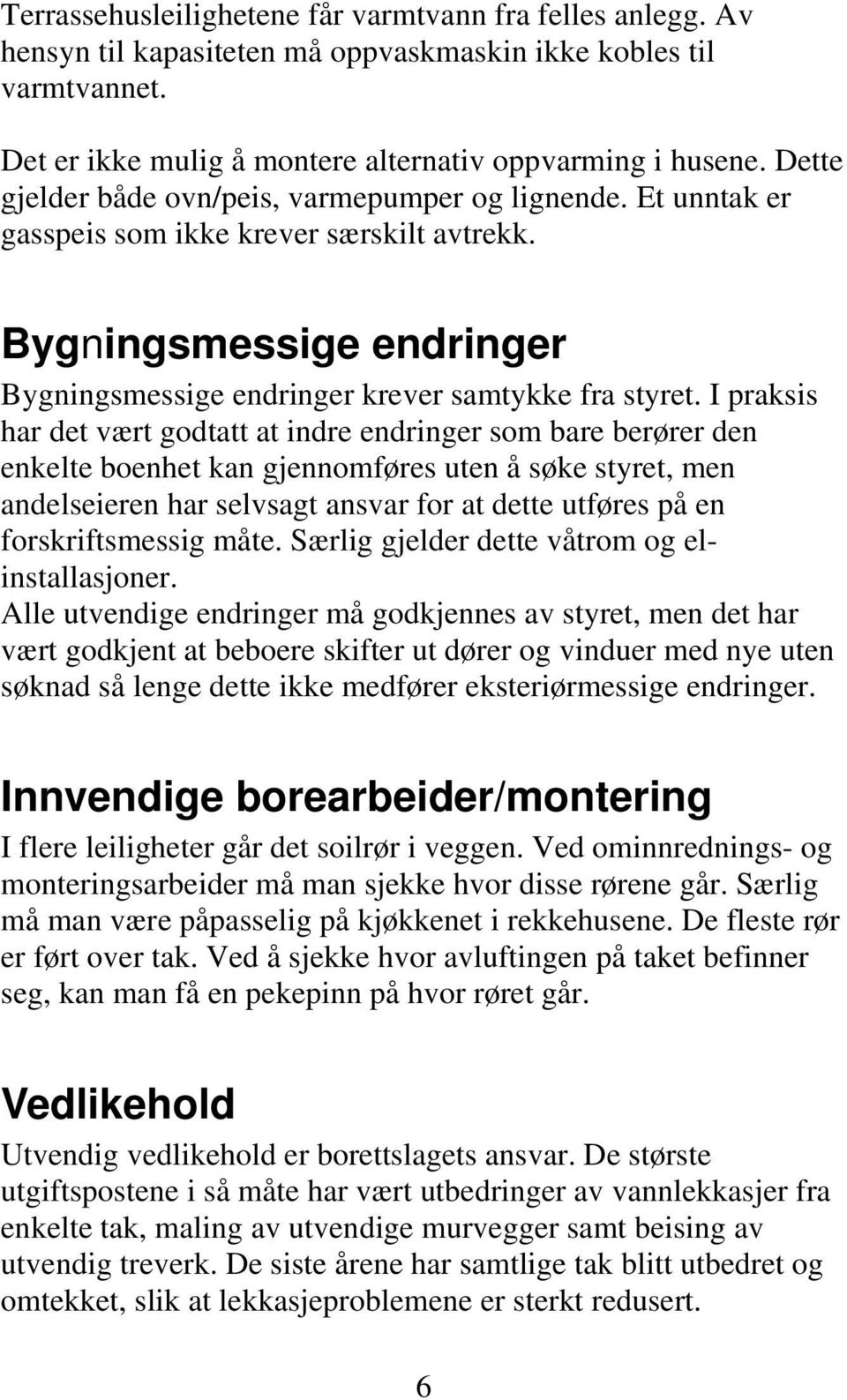 I praksis har det vært godtatt at indre endringer som bare berører den enkelte boenhet kan gjennomføres uten å søke styret, men andelseieren har selvsagt ansvar for at dette utføres på en