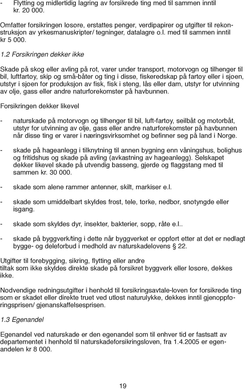 2 Forsikringen dekker ikke Skade på skog eller avling på rot, varer under transport, motorvogn og tilhenger til bil, luftfartøy, skip og små-båter og ting i disse, fiskeredskap på fartøy eller i