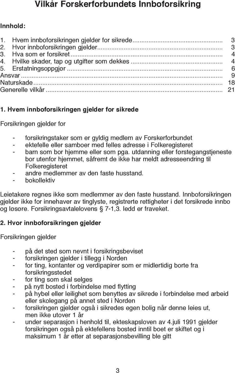 Hvem innboforsikringen gjelder for sikrede Forsikringen gjelder for - forsikringstaker som er gyldig medlem av Forskerforbundet - ektefelle eller samboer med felles adresse i Folkeregisteret - barn