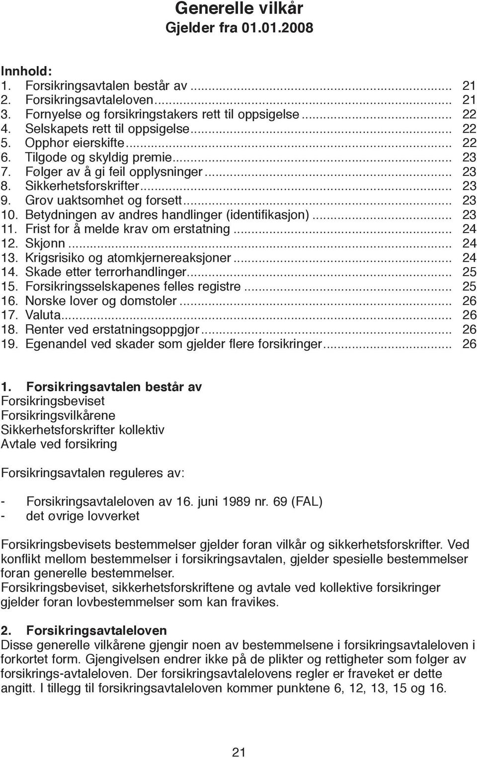 Grov uaktsomhet og forsett... 23 10. Betydningen av andres handlinger (identifikasjon)... 23 11. Frist for å melde krav om erstatning... 24 12. Skjønn... 24 13. Krigsrisiko og atomkjernereaksjoner.