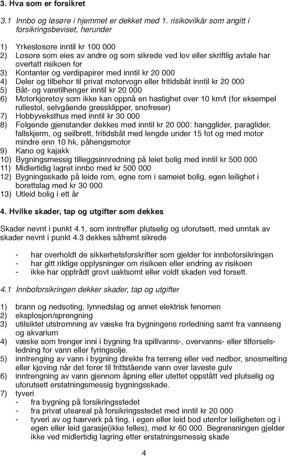 Kontanter og verdipapirer med inntil kr 20 000 4) Deler og tilbehør til privat motorvogn eller fritidsbåt inntil kr 20 000 5) Båt- og varetilhenger inntil kr 20 000 6) Motorkjøretøy som ikke kan