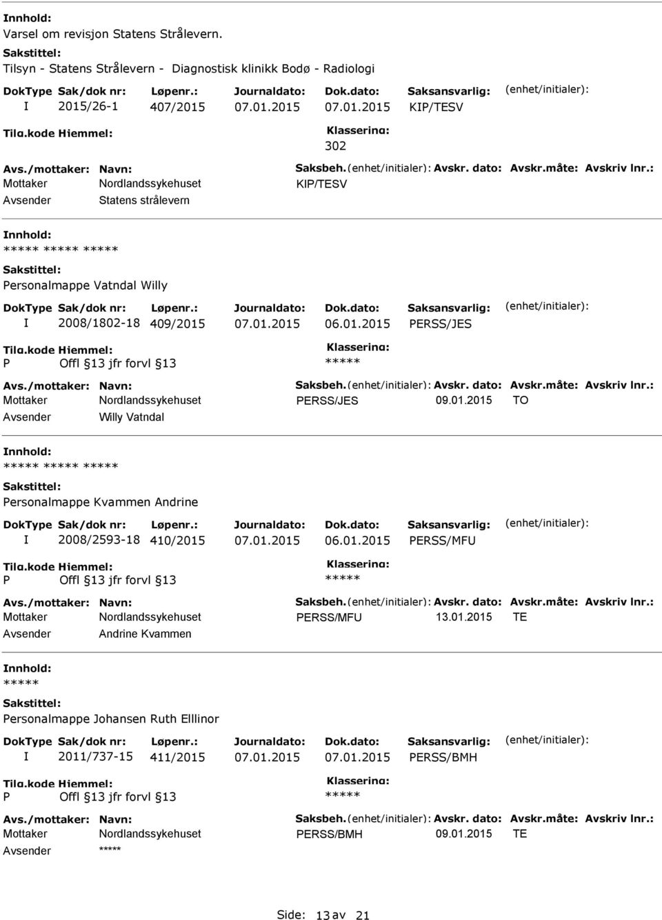 01.2015 TO Avsender Willy Vatndal nnhold: ersonalmappe Kvammen Andrine 2008/2593-18 410/2015 ERSS/MFU Avs./mottaker: Navn: Saksbeh. Avskr. dato: Avskr.måte: Avskriv lnr.: ERSS/MFU 13.01.2015 TE Avsender Andrine Kvammen nnhold: ersonalmappe Johansen Ruth Elllinor 2011/737-15 411/2015 ERSS/BMH Avs.